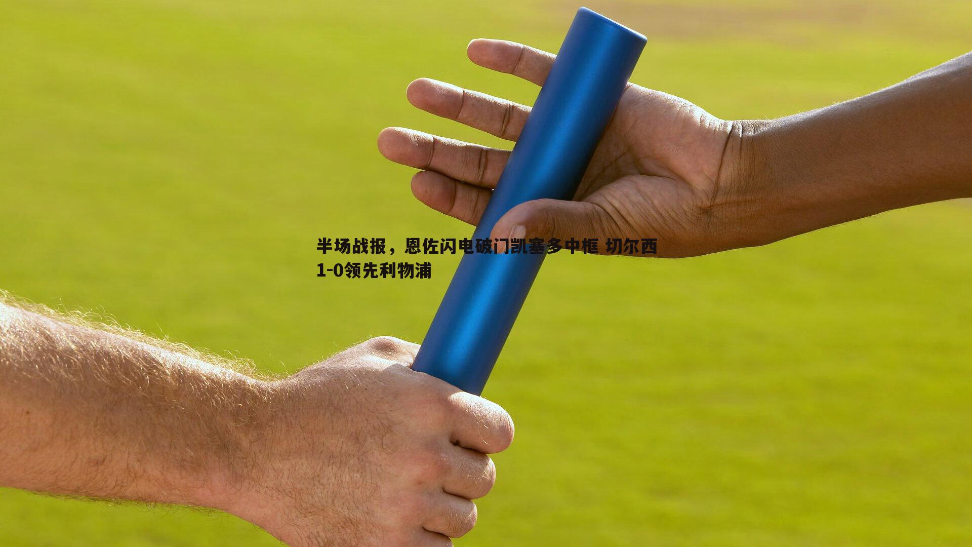 半场战报，恩佐闪电破门凯塞多中框 切尔西1-0领先利物浦