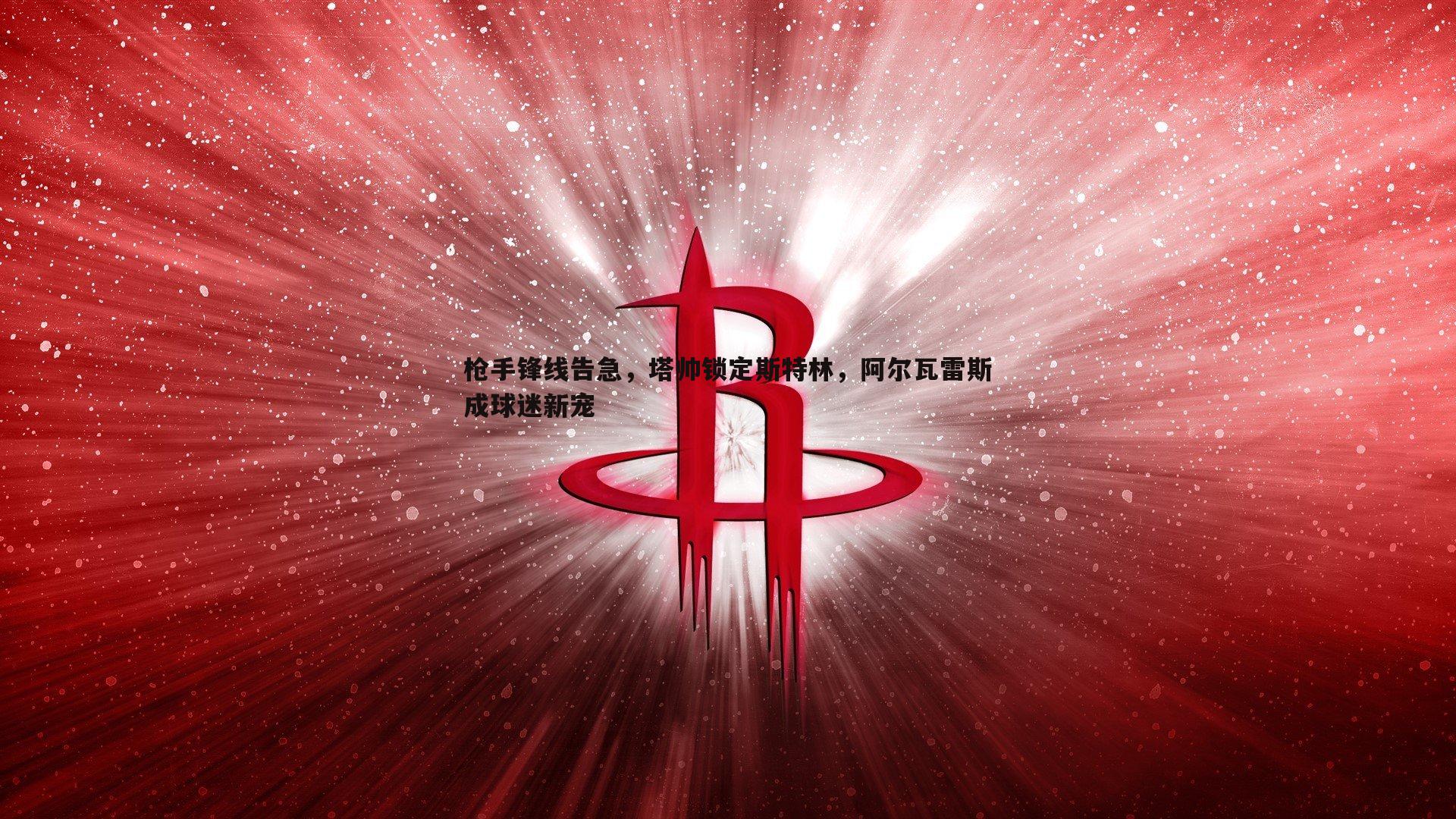 枪手锋线告急，塔帅锁定斯特林，阿尔瓦雷斯成球迷新宠