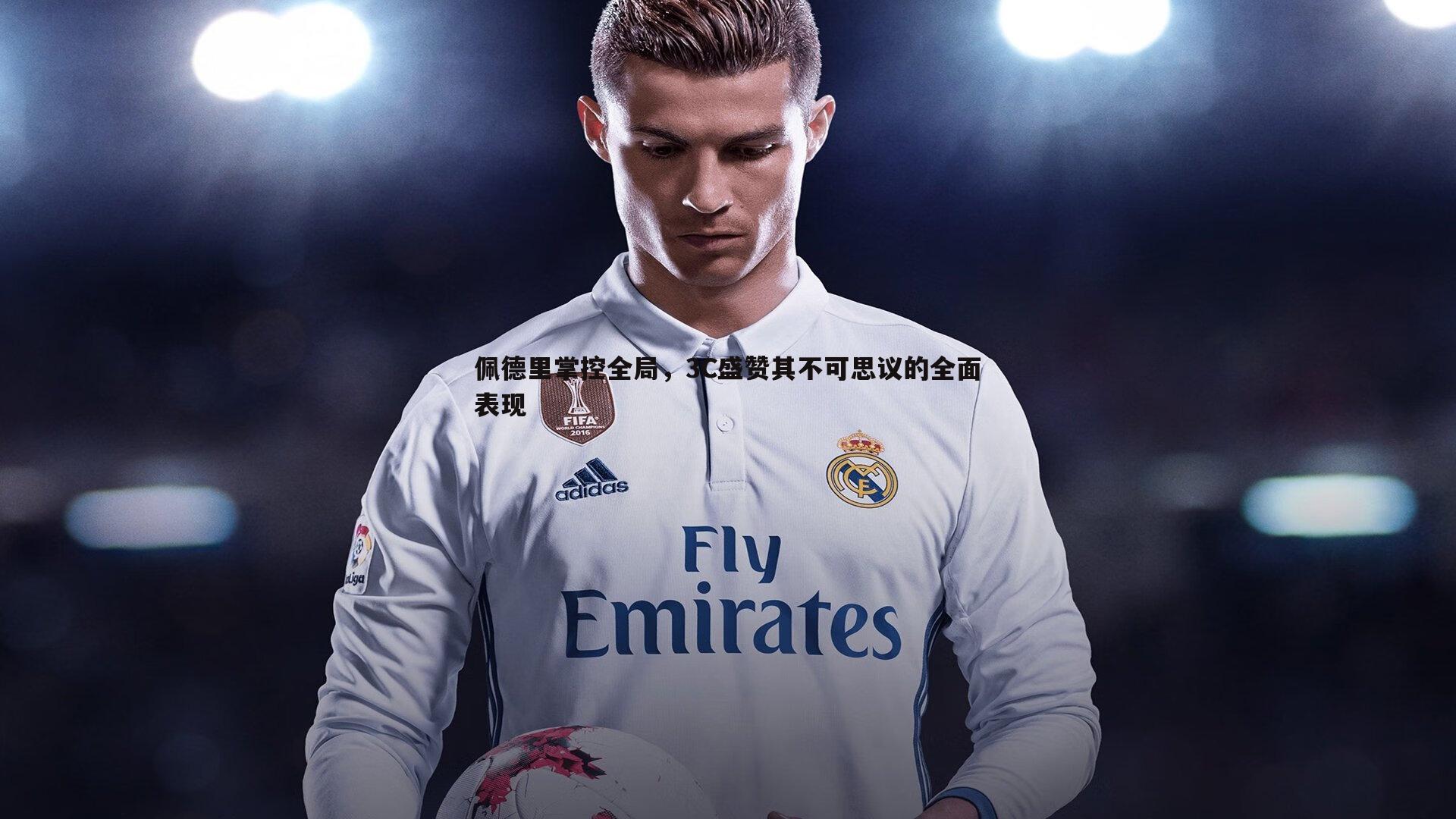 金年会-佩德里掌控全局，3C盛赞其不可思议的全面表现