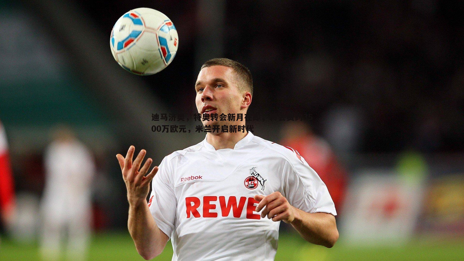 金年会-迪马济奥，特奥转会新月在即，转会费约3500万欧元，米兰开启新时代