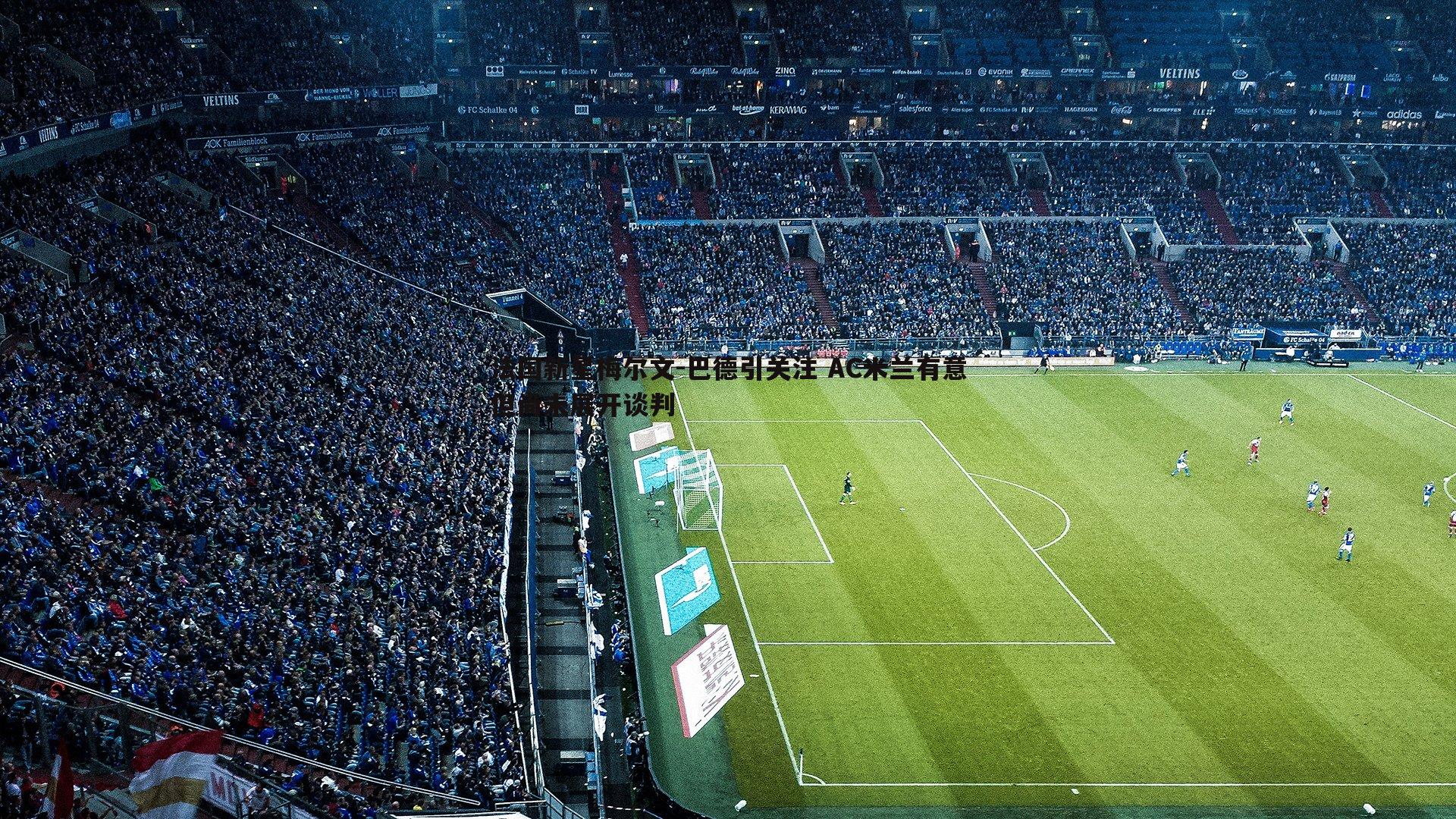 法国新星梅尔文-巴德引关注 AC米兰有意但尚未展开谈判