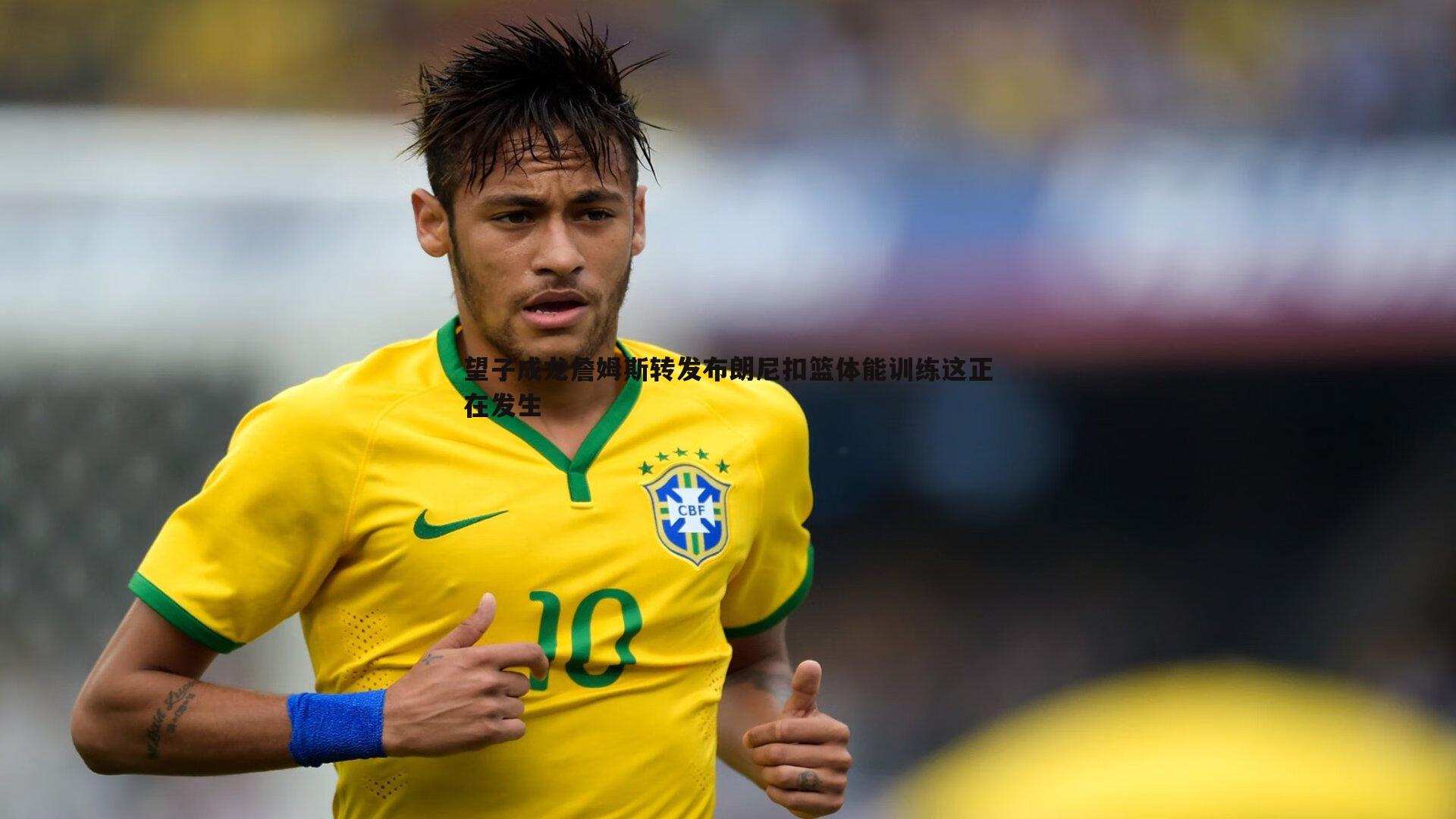 望子成龙詹姆斯转发布朗尼扣篮体能训练这正在发生