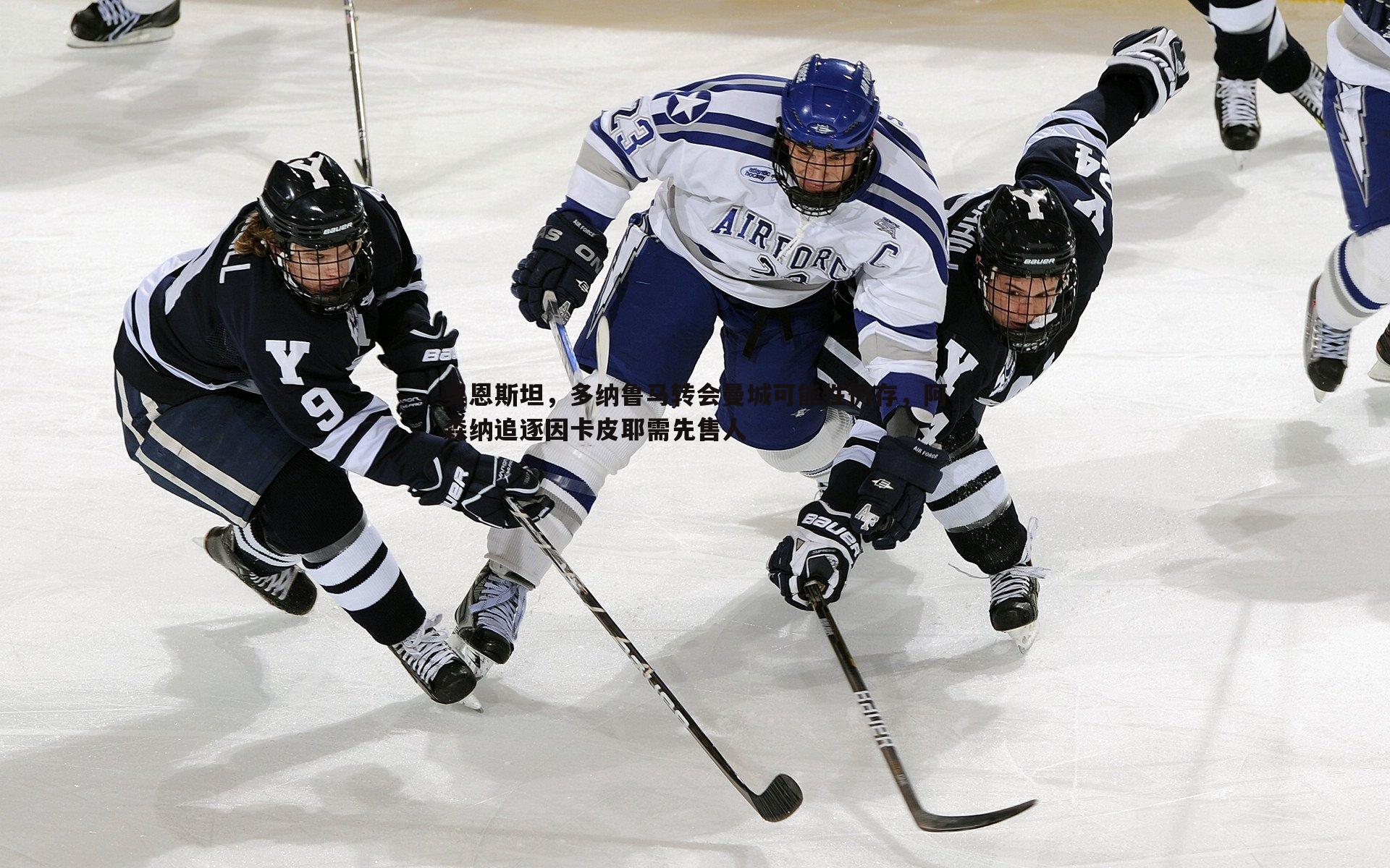 金年会-奥恩斯坦，多纳鲁马转会曼城可能性仍存，阿森纳追逐因卡皮耶需先售人