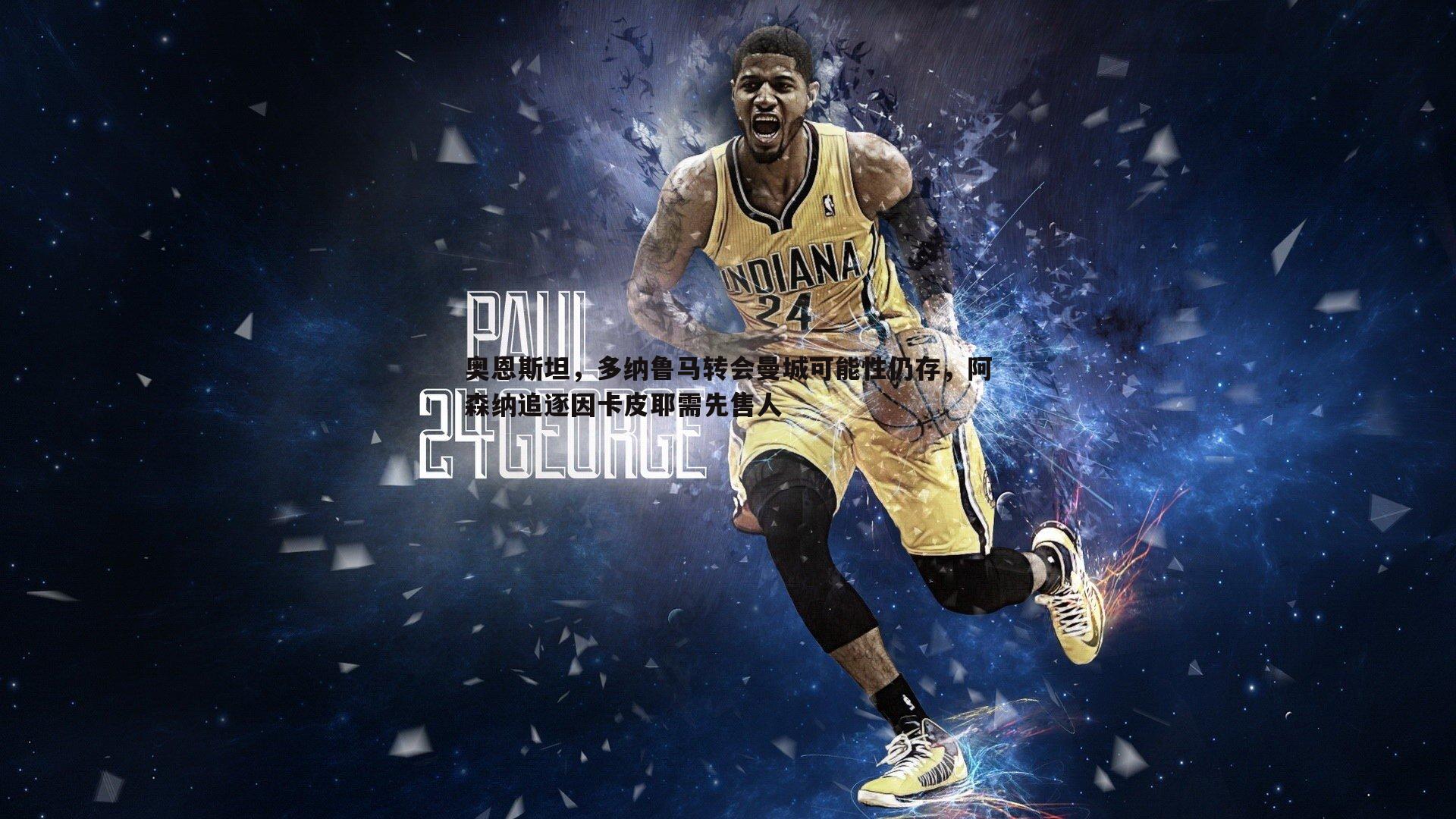 奥恩斯坦，多纳鲁马转会曼城可能性仍存，阿森纳追逐因卡皮耶需先售人