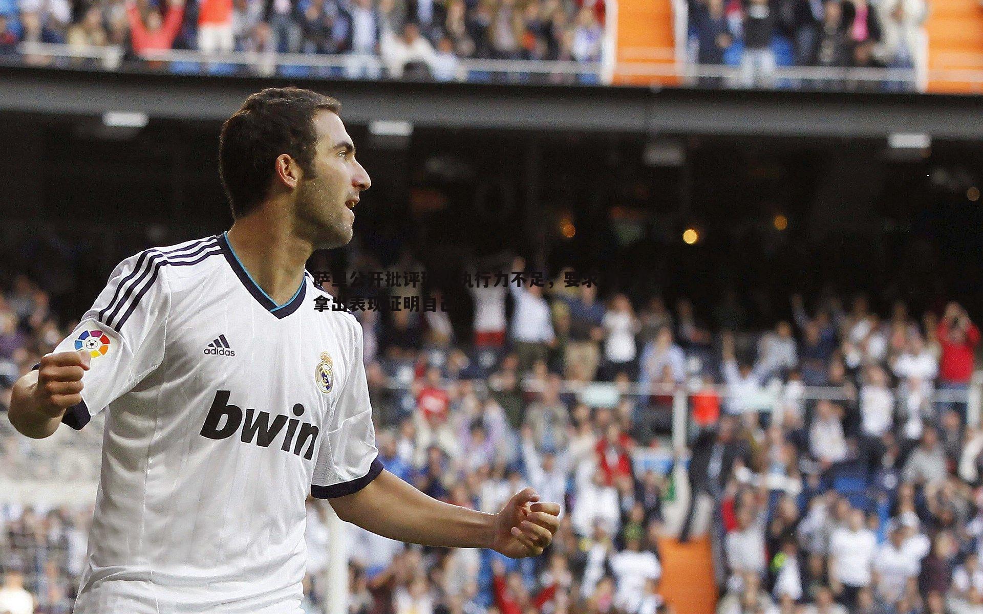 萨里公开批评球队执行力不足，要求球员下场拿出表现证明自己