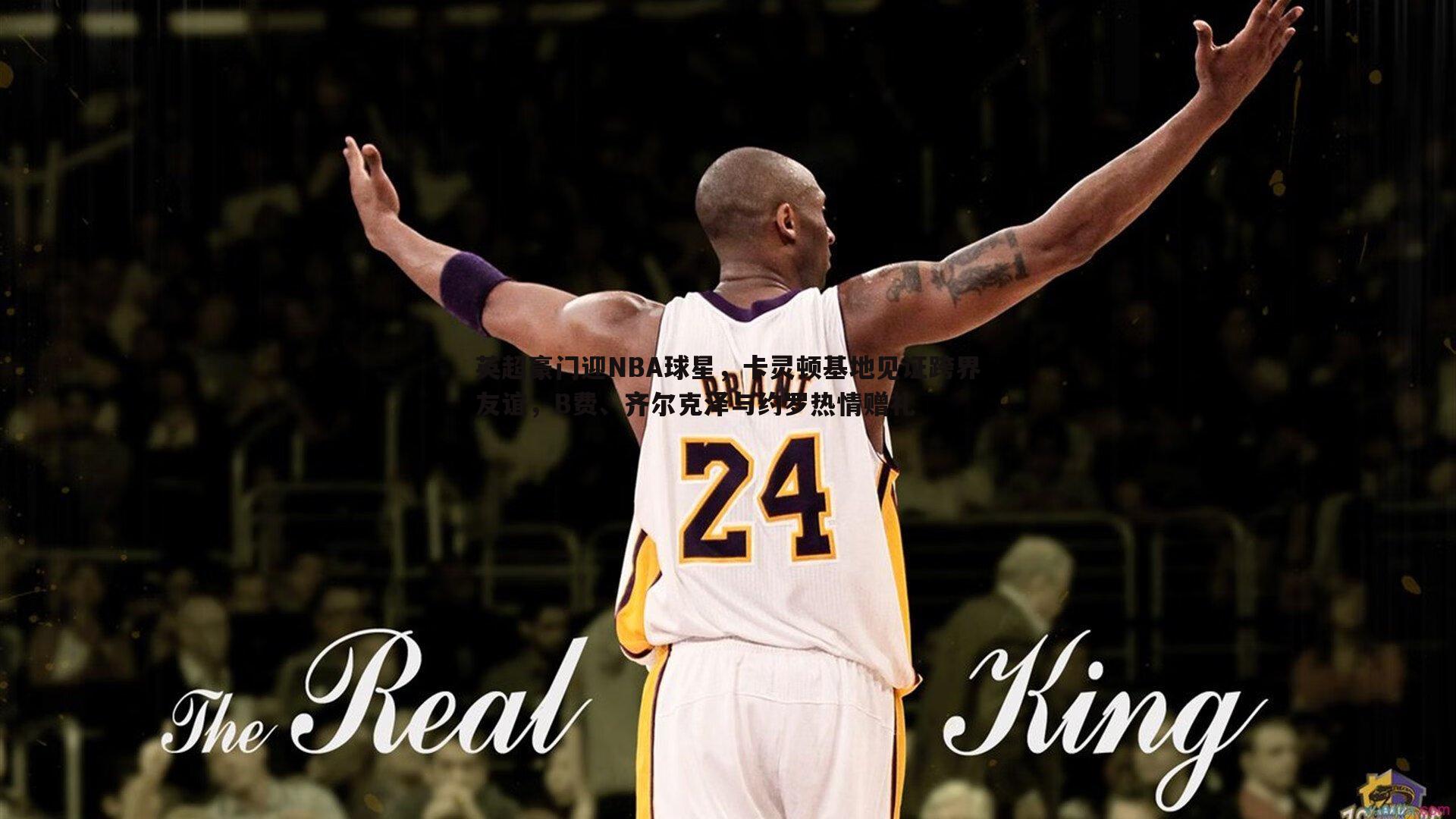 英超豪门迎NBA球星，卡灵顿基地见证跨界友谊，B费、齐尔克泽与约罗热情赠礼