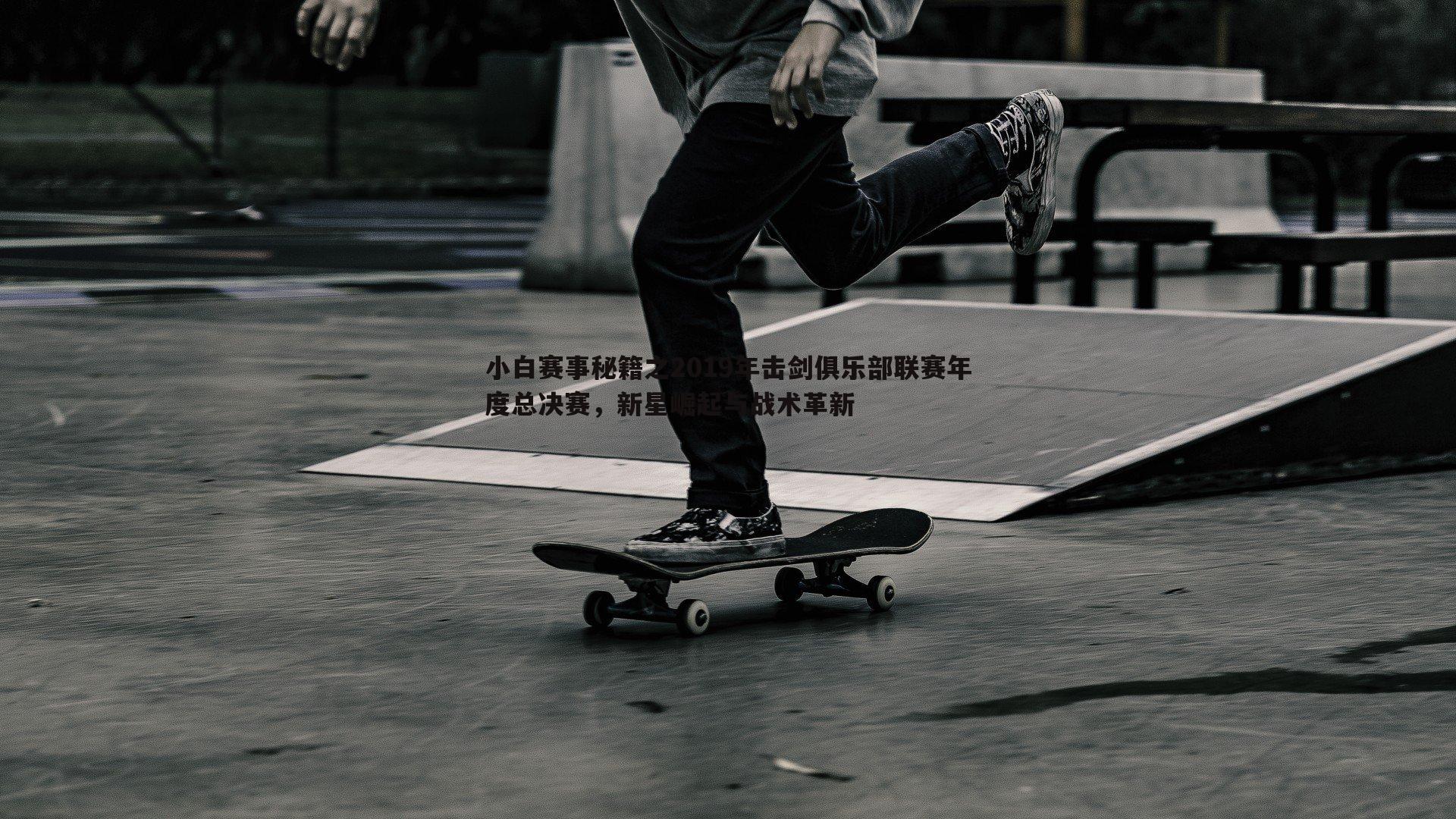 金年会-小白赛事秘籍之2019年击剑俱乐部联赛年度总决赛，新星崛起与战术革新