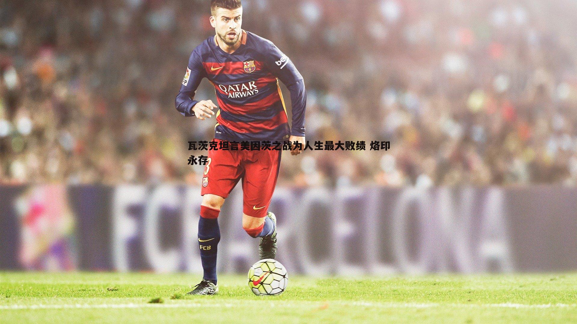 金年会-瓦茨克坦言美因茨之战为人生最大败绩 烙印永存